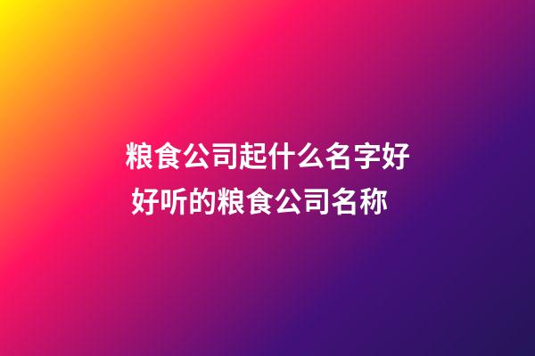 粮食公司起什么名字好 好听的粮食公司名称-第1张-公司起名-玄机派